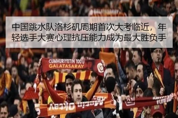 中国跳水队洛杉矶周期首次大考临近，年轻选手大赛心理抗压能力成为最大胜负手