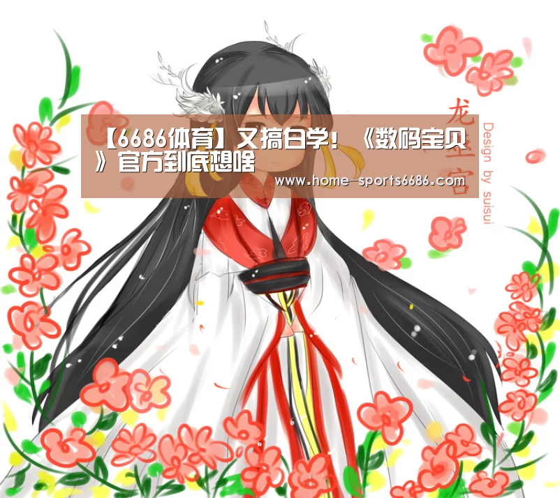 【6686体育】又搞白学!《数码宝贝》官方到底想啥(图3) 6686体育官网