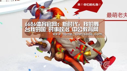 6686体育官网:新时代,我的舞台我的国_时事政治_中公教育网(图1) 6686体育