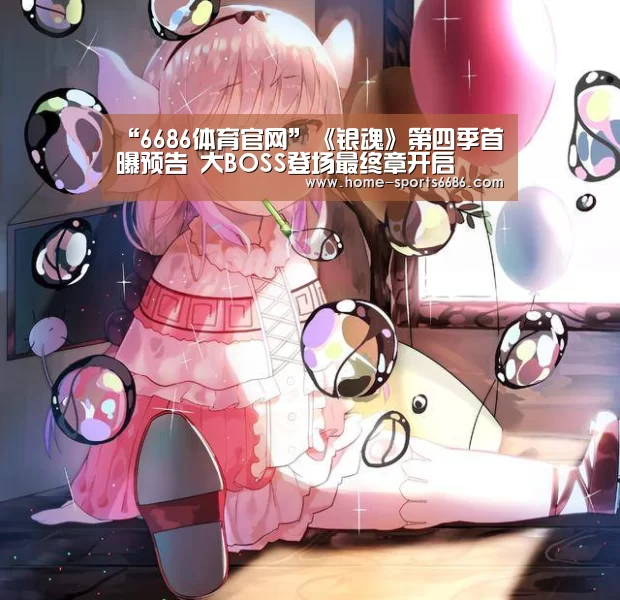 “6686体育官网”《银魂》第四季首曝预告 大BOSS登场最终章开启(图3) 6686体育