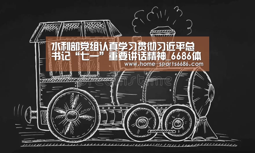 水利部党组认真学习贯彻习近平总书记“七一”重要讲话精神_6686体育官网(图2) 6686体育