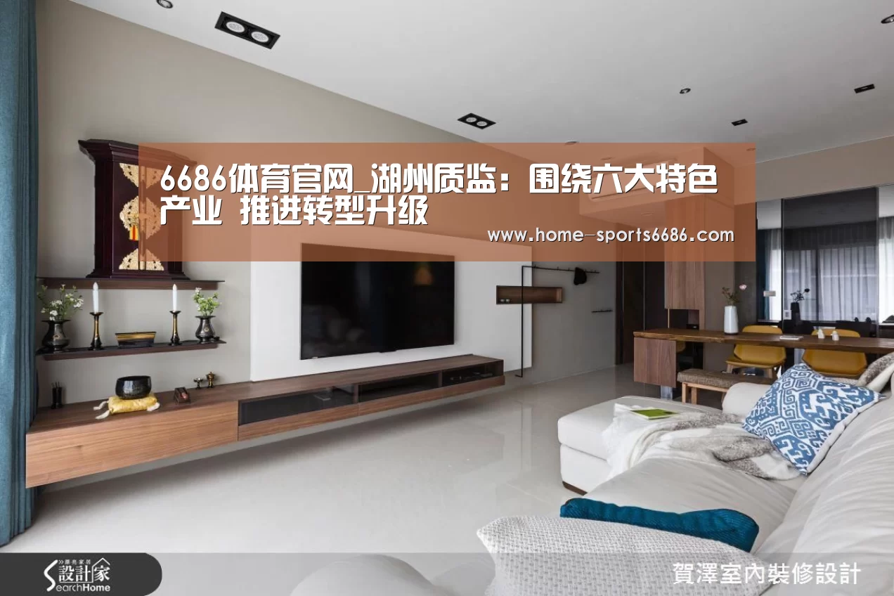 6686体育官网_湖州质监：围绕六大特色产业 推进转型升级