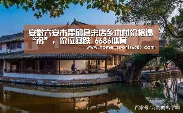 安徽六安市霍邱县宋店乡木材价格遇“冷”,价位暴跌_6686体育(图3) 6686体育