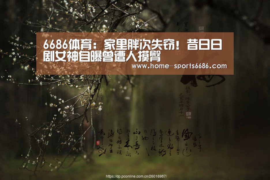 6686体育:家里胖次失窃!昔日日剧女神自曝曾遭人摸臀(图1) 6686体育